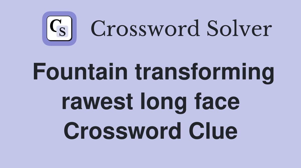 Fountain transforming rawest long face Crossword Clue Answers